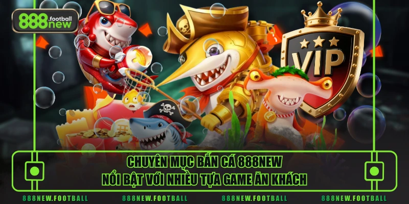 Chuyên mục bắn cá 888NEW nổi bật với nhiều tựa game ăn khách