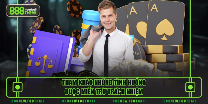 Tham khảo những tình huống được miễn trừ trách nhiệm