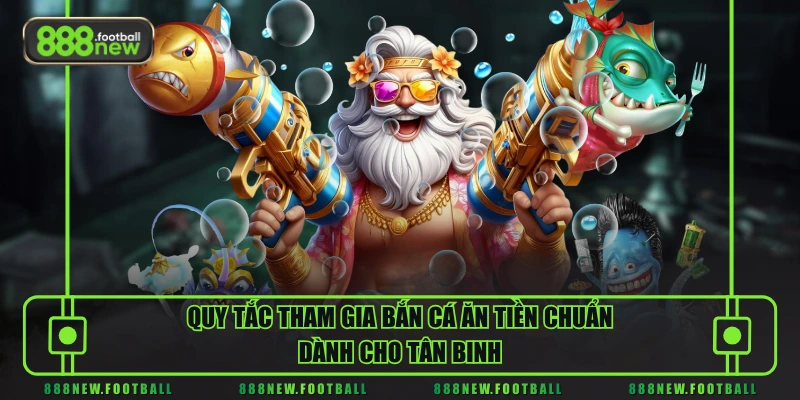 Quy tắc tham gia bắn cá ăn tiền chuẩn dành cho tân binh