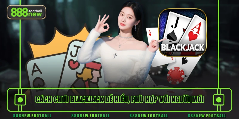 Cách Chơi Blackjack Chuẩn Xác - Hiểu Luật Nhanh, Dễ Áp Dụng 1 Cách chơi Blackjack dễ hiểu, phù hợp với người mới
