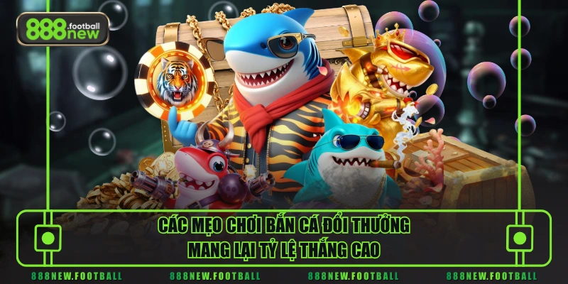 Các mẹo chơi bắn cá đổi thưởng mang lại tỷ lệ thắng cao