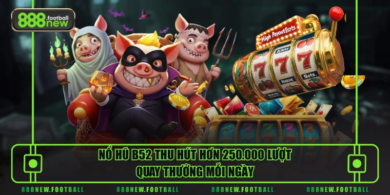 Nổ hũ B52 thu hút hơn 250.000 lượt quay thưởng mỗi ngày